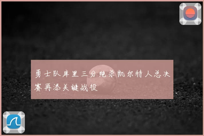 勇士队库里三分绝杀凯尔特人总决赛再添关键战役