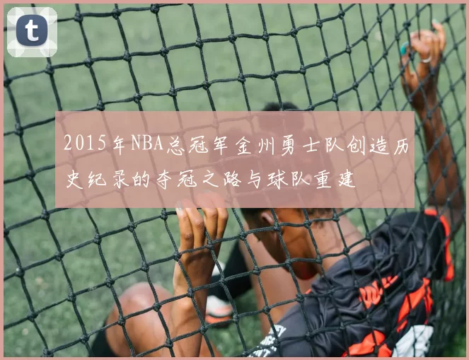 2015年NBA总冠军金州勇士队创造历史纪录的夺冠之路与球队重建