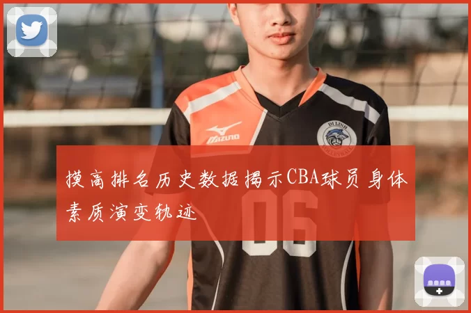 摸高排名历史数据揭示CBA球员身体素质演变轨迹