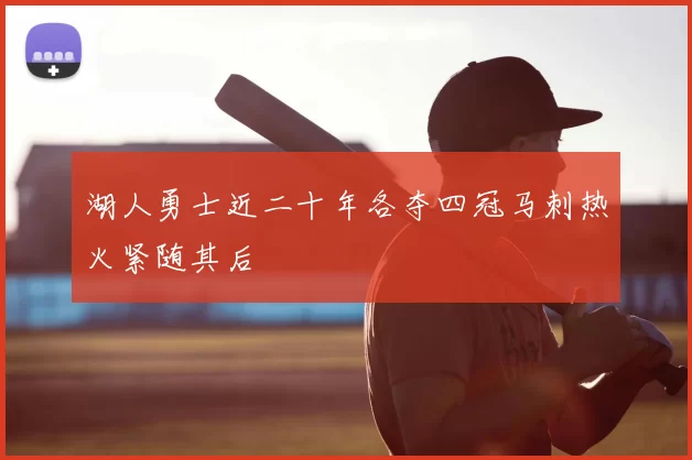湖人勇士近二十年各夺四冠马刺热火紧随其后