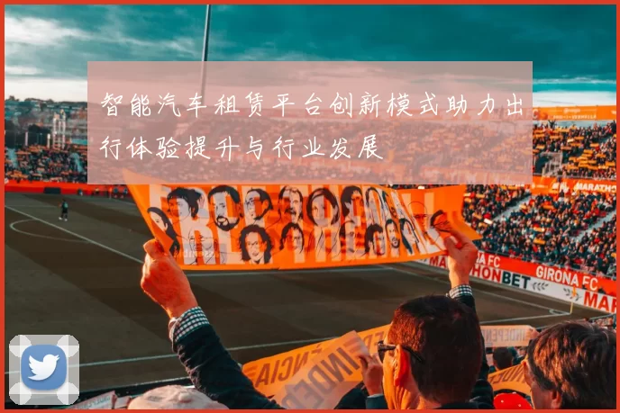 智能汽车租赁平台创新模式助力出行体验提升与行业发展