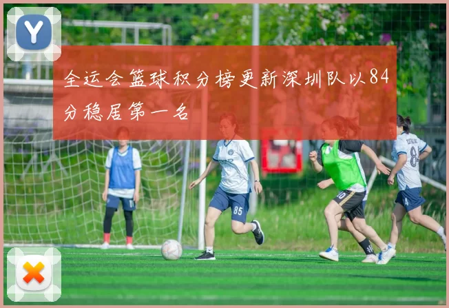 全运会篮球积分榜更新深圳队以84分稳居第一名