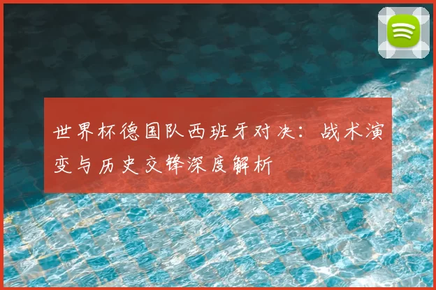 世界杯德国队西班牙对决：战术演变与历史交锋深度解析