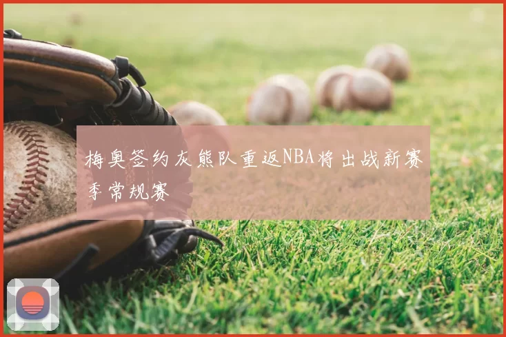 梅奥签约灰熊队重返NBA将出战新赛季常规赛